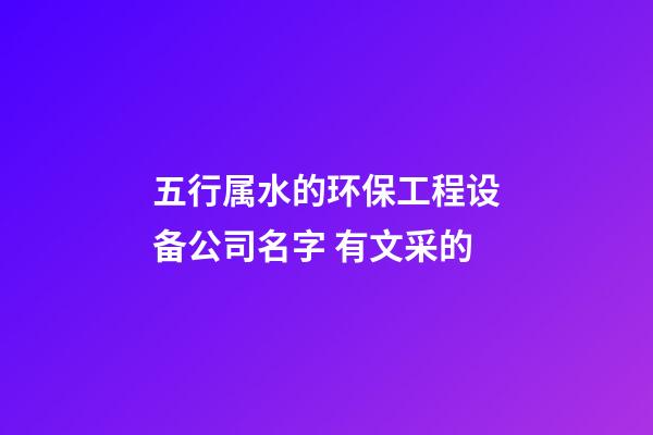五行属水的环保工程设备公司名字 有文采的-第1张-公司起名-玄机派